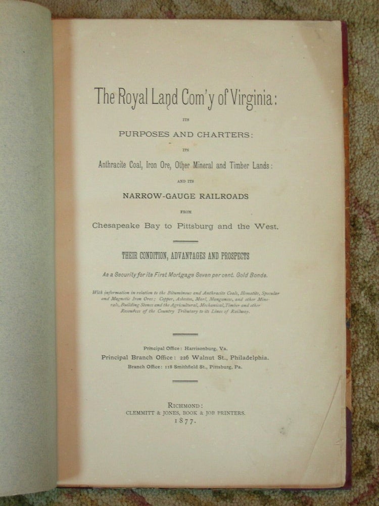Item #38201 THE ROYAL LAND COM'Y OF VIRGINIA: ITS PURPOSES AND CHARTERS: ITS ANTHRACITE COAL, IRON ORE, OTHER MINERAL AND TIMBER LAND: AND ITS NARROW-GAUGE RAILROADS FROM CHESAPEAKE BAY TO PITTSBURG AND THE WEST. THEIR CONDITION, ADVANTAGES AND PROSPECTS AS SECURITY.