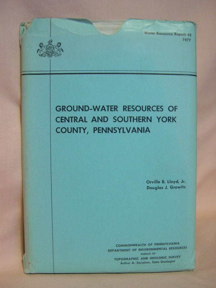 Item #38431 GROUND-WATER RESOURCES OF CENTRAL AND SOUTHERN YORK COUNTY, PENNSYLVANIA; WATER RESOURCE REPORT 42. Orville B. Lloyd, Jr., Douglas J. Growitz.