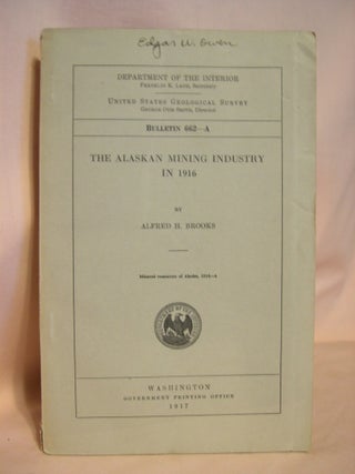 Item #38466 THE ALASKA MINING INDUSTRY IN 1916: GEOLOGICAL SURVEY BULLETIN 662-A. Alfred H. Brooks