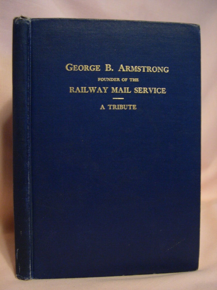 Item #38538 THE BEGINNINGS OF THE TRUE RAILWAY MAIL SERVICE AND THE WORK OF GEORGE B. ARMSTRONG IN FOUNDING IT. George B. Armstrong, Jr.