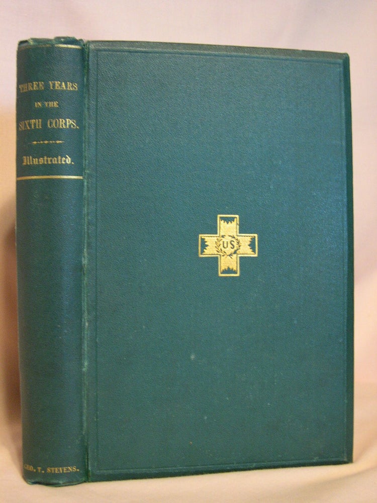 Item #38633 THREE YEARS IN THE SIXTH CORPS. A CONCISE NARRATIVE OF EVENTS IN THE ARMY OF THE POTOMAC, FROM 1861 TO THE CLOSE OF THE REBELLION, APRIL, 1865. George T. Stevens.