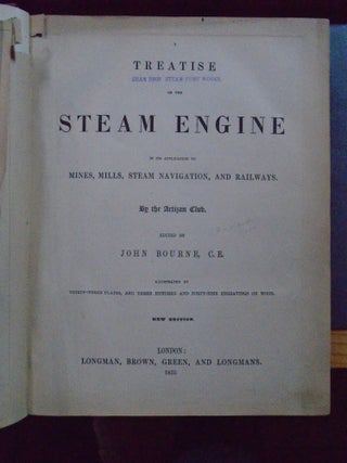 TREATISE ON THE STEAM ENGINE IN ITS APPLICATION TO MINES, MILLS, STEAM NAVIGATION, AND RAILWAYS. BY THE ARTIZAN CLUB