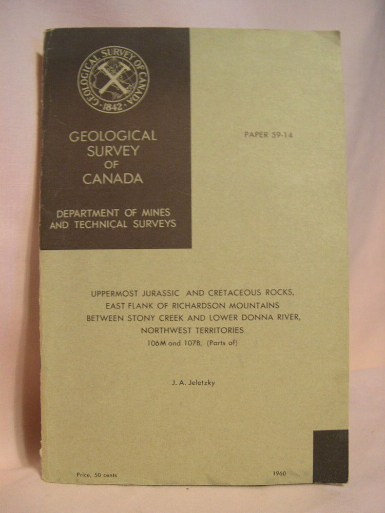 Item #38679 UPPERMOST JURASSIC AND CRETACEOUS ROCKS, EAST FLANK OF RICHARDSON MOUNTAINS BETWEEN STONY CREEK AND LOWER DONNA RIVER, NORTHWEST TERRITORIES; GEOLOGICAL SURVEY OF CANADA, PAPER 59-14, PARTS OF 106M AND 107B. J. A. Jeletzky.