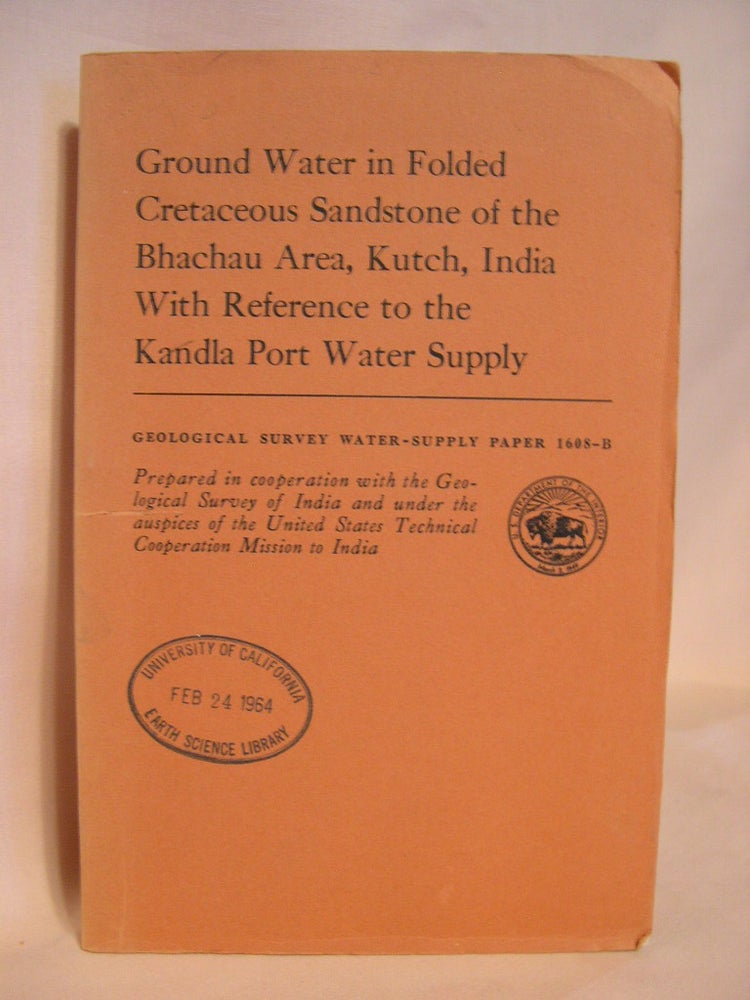 Item #38697 GROUND WATER IN FOLDED CRETACEOUS SANDSTONE OF THE BHACHAU AREA, KUTCH, INDIA WITH REFERENCE TO THE KANDLA PORT WATER SUPPLY: GEOLOGICAL SURVEY WATER-SUPPLY PAPER 1608-B. G. C. Taylor, A. Mitra, M. M. Oza, B N. Sen.