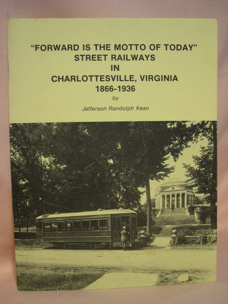 Item #38792 "FORWARD IS THE MOTTO OF TODAY." STREET RAILWAYS IN CHARLOTTESVILLE, VIRGINIA 1866-1936. Jefferson Randolf Kean.