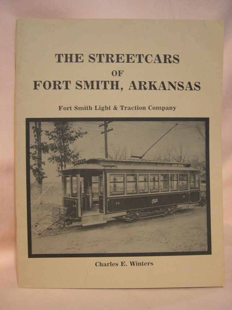 Item #38795 THE STREETCARS OF FORT SMITH, ARKANSAS: FORT SMITH LIGHT & TRACTION COMPANY. Charles E. Winters.