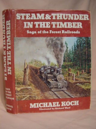 Item #38860 STEAM & THUNDER IN THE TIMBER; SAGA OF THE FOREST RAILROADS. Michael Koch