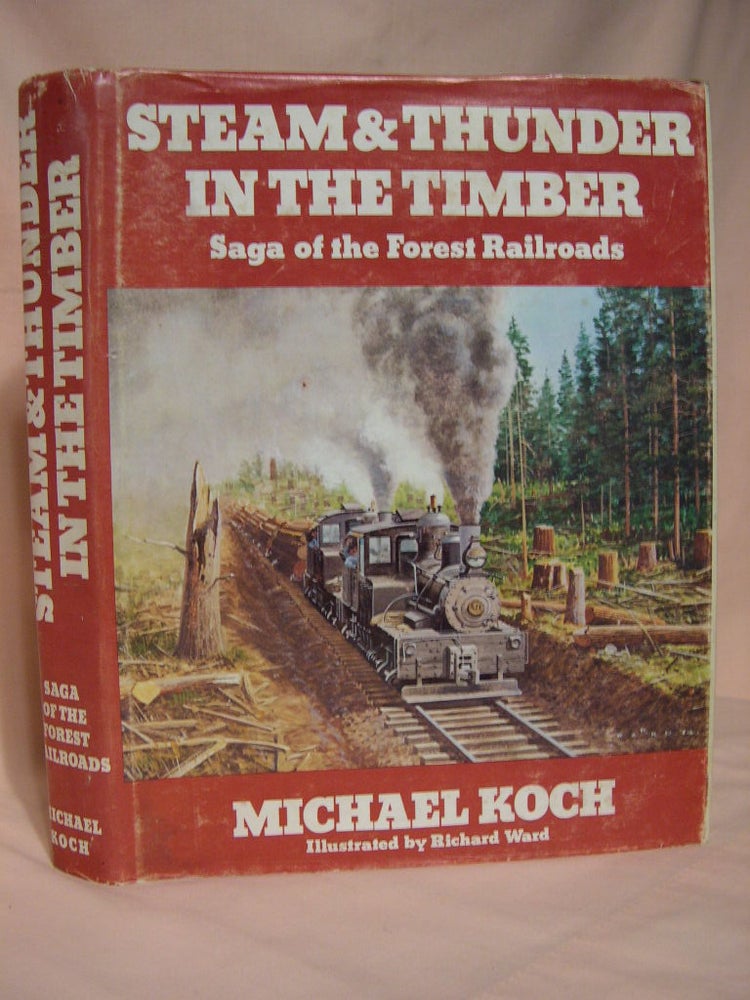 Item #38860 STEAM & THUNDER IN THE TIMBER; SAGA OF THE FOREST RAILROADS. Michael Koch.
