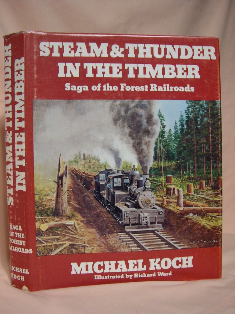 Item #38861 STEAM & THUNDER IN THE TIMBER; SAGA OF THE FOREST RAILROADS. Michael Koch.