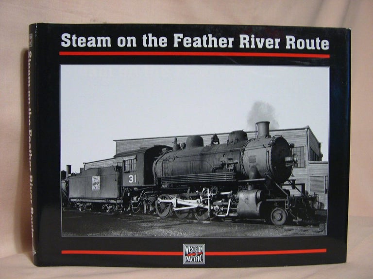 Item #38890 STEAM ON THE FEATHER RIVER ROUTE; WESTERN PACIFIC STEAM POWER PHOTOGRAPHS FROM THE A.C. KALMBACH MEMORIAL LIBRARY'S HAROLD B. MILLER COLLECTION. Harold B. Miller.