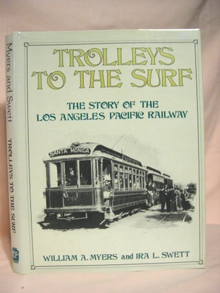 Item #38960 TROLLEYS TO THE SURF; THE STORY OF THE LOS ANGELES PACIFIC RAILWAY. William A. Myers