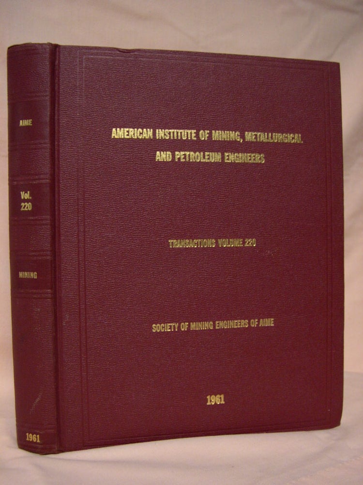 Item #39111 TRANSACTIONS OF THE AMERICAN INSTITUTE OF MINING, METALLURGICAL, AND PETROLEUM ENGINEERS; VOLUME 220, SOCIETY OF MINING ENGINEERS OF AIME, 1961; COAL, ECONOMICS, INDUSTRIAL MINERALS, GEOLOGY, GEOPHYSICS, MINING, MINERALS BENEFICIATION
