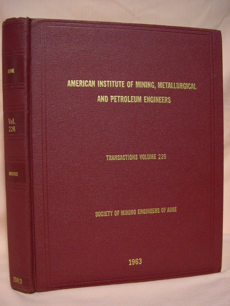 Item #39113 TRANSACTIONS OF THE AMERICAN INSTITUTE OF MINING, METALLURGICAL, AND PETROLEUM ENGINEERS; VOLUME 226, SOCIETY OF MINING ENGINEERS OF AIME, 1963; COAL, ECONOMICS, INDUSTRIAL MINERALS, GEOLOGY, GEOPHYSICS, MINING, MINERALS BENEFICIATION