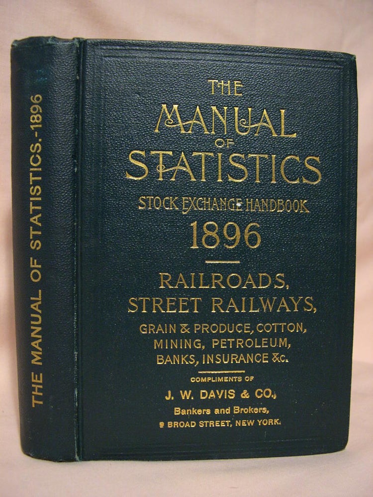 Item #39117 THE MANUAL OF STATISTICS. 1896. STOCK EXCHANGE HAND-BOOK. RAILROADS, STREET RAILWAYS, MEISCELLANEOUS AND INDUSTRIAL COMPANIES. GRAIN AND PRODUCE; COTTON; PETROLEUM; MINING; BANKS; TRUST COMPANIES AND INSURANCE