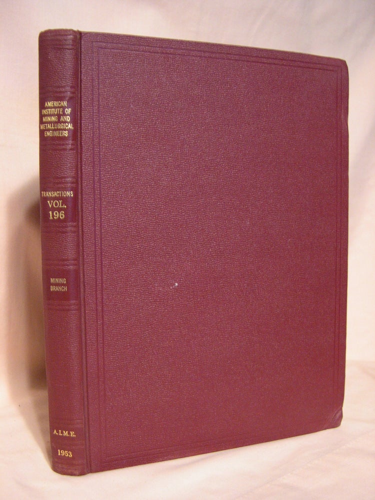 Item #39357 TRANSACTIONS OF THE AMERICAN INSTITUTE OF MINING AND METALLURGICAL ENGINEERS; VOLUME 196, MINING BRANCH, 1953; METAL MINING, MINERALS BENEFICIATION, COAL, INDUSTRIAL MINERALS, GEOLOGY, MINERAL ECONOMICS, AND GEOPHYSICS