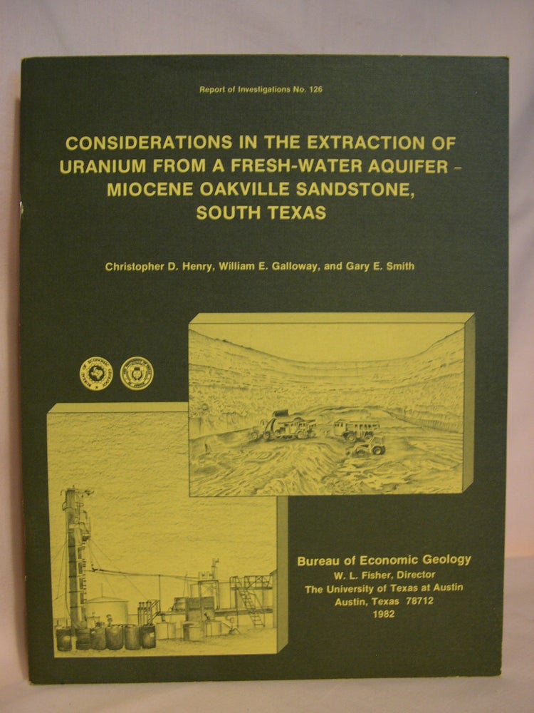 Item #39378 CONSIDERATIONS IN THE EXTRACTION OF URANIUM FROM A FRESH-WATER AQUIFER-MIOCENE OAKVILLE SANDSTONE, SOUT TEXAS; REPORT OF INVESTIGATIONS NO. 126. Christopher D. Henry, William E. Galloway, Gary E. Smith.