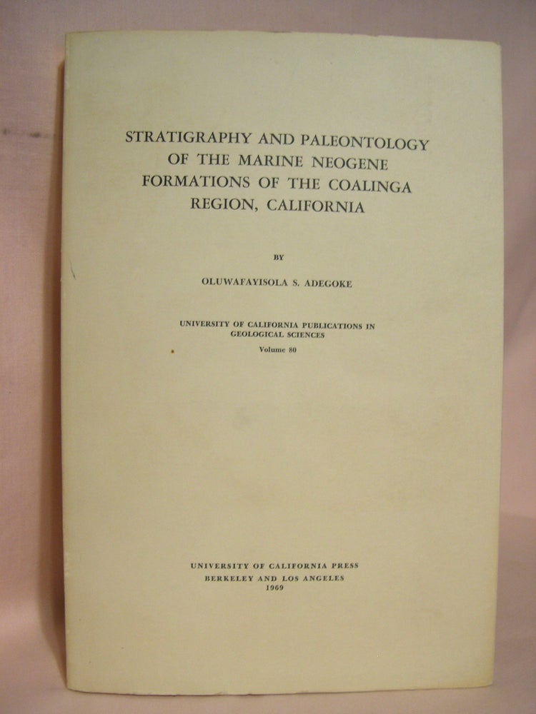 Item #39391 STRATIGRAPHY AND PALEONTOLOGY OF THE MARINE NEOGENE FORMATIONS OF THE COALINGA REGION, CALIFORNIA; UNIVERSITY OF CALIFORNIA PUBLICATIONS IN GEOLOGICAL SCIENCES, VOLUME 80. Oluwafayisola S. Adegoke.