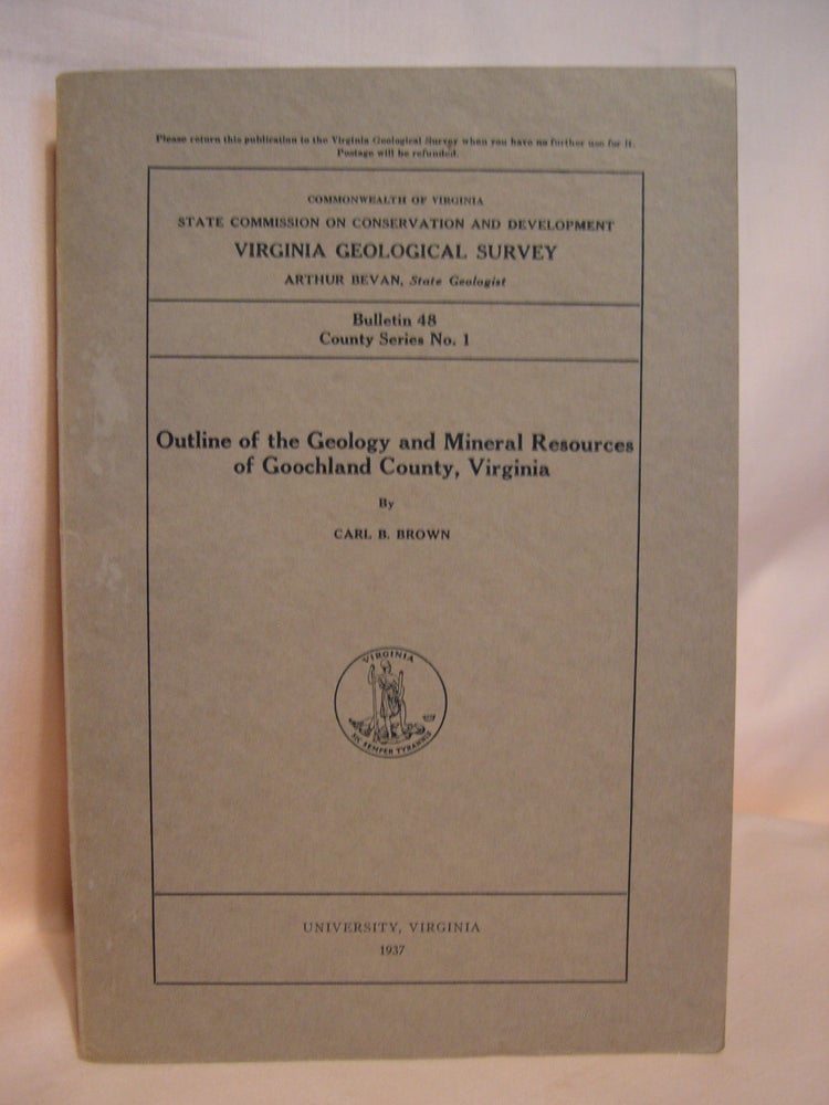 Item #39415 OUTLINE OF THE GEOLOGY AND MINERAL RESOURCES OF GOOCHLAND COUNTY, VIRGINIA; BULLETIN 48, COUNTY SERIES NO. 1. Carl B. Brown.