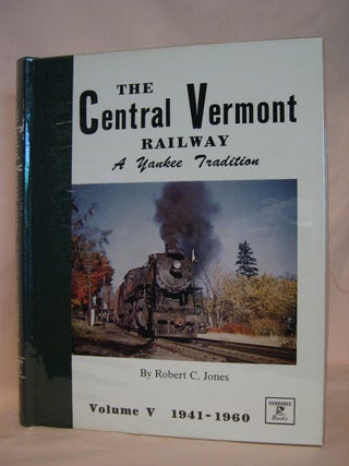 Item #39715 THE CENTRAL VERMONT RAILWAY, A YANKEE TRADITION; VOLUME V, THE WAR YEARS AND...