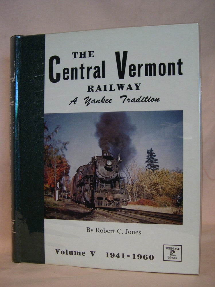 Item #39715 THE CENTRAL VERMONT RAILWAY, A YANKEE TRADITION; VOLUME V, THE WAR YEARS AND DIESELIZATION, 1941-1960. Robert C. Jones.