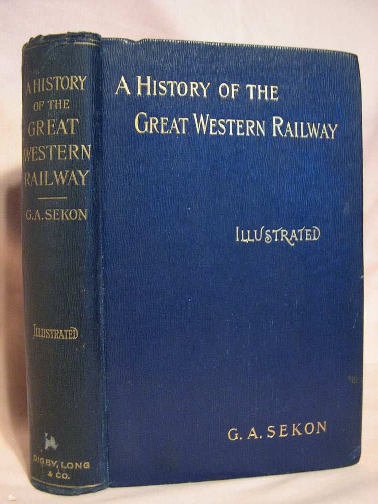 Item #39967 A HISTORY OF THE GREAT WESTERN RAILWAY, BEING THE STORY OF THE BROAD GAUGE. G. A. Sekon.