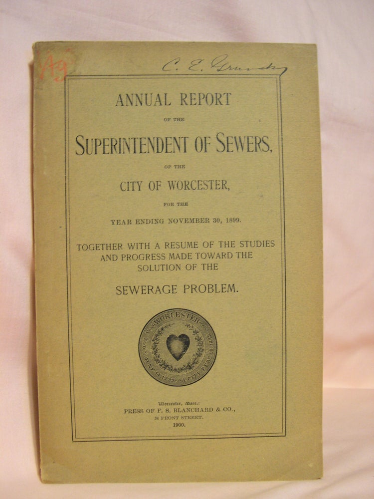 Item #39970 ANNUAL REPORT OF THE SUPERINTENDENT OF SEWERS, OF THE CITY OF WORCESTER FOR THE YEAR ENDING NOVEMBER 30, 1899. TOGETHER WITH A RESUME OF THE STUDIES AND PROGRESS MADE TOWARD THE SOLUTION OF THE SEWERAGE PROBLEM