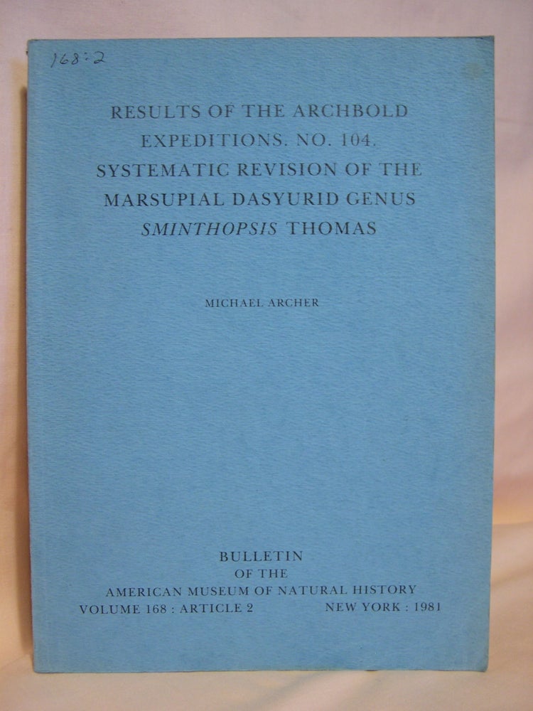 Item #40543 RESULTS OF THE ARCHBOLD EXPEDITIONS. NO. 104. SYSTEMATIC REVISION OF THE MARSUPIAL DASYURID GENUS SMITHOPSIS THOMAS. BULLETIN OF THE AMERICAN MUSEUM OF NATURAL HISTORY. Michael Archer.