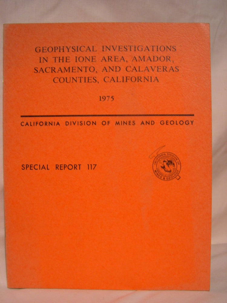 Item #40579 GEOPHYSICAL INVESTIGATIONS IN THE IONE AREA, AMADOR, SACRAMENTO, AND CLAVERAS COUNTIES, CALIFORNIA: SPECIAL REPORT 117. Rodger H. Chapman, Charles C. Bishop.