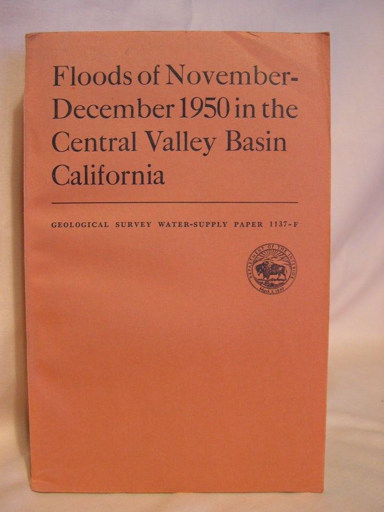 Item #40679 FLOODS OF NOVEMBER-DECEMBER 1950 IN THE CENTRAL VALLEY BASIN, CALIFORNIA; GEOLOGICAL SURVEY WATER-SUPPLY PAPER 1137-F. C. G. Paulsen, prepared under the direction of.