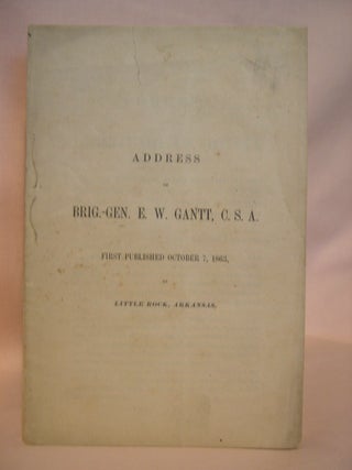 Item #41863 ADDRESS OF BRIG.-GEN. E.W. GANTT, C.S.A., FIRST PUBLISHED OCTOBER 7, 1863, AT LITTLE...