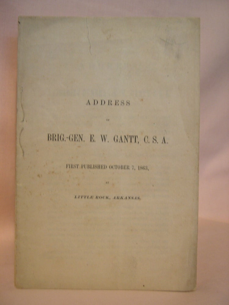 Item #41863 ADDRESS OF BRIG.-GEN. E.W. GANTT, C.S.A., FIRST PUBLISHED OCTOBER 7, 1863, AT LITTLE ROCK, ARKANSAS. E. W. Gantt, Brigadier General.