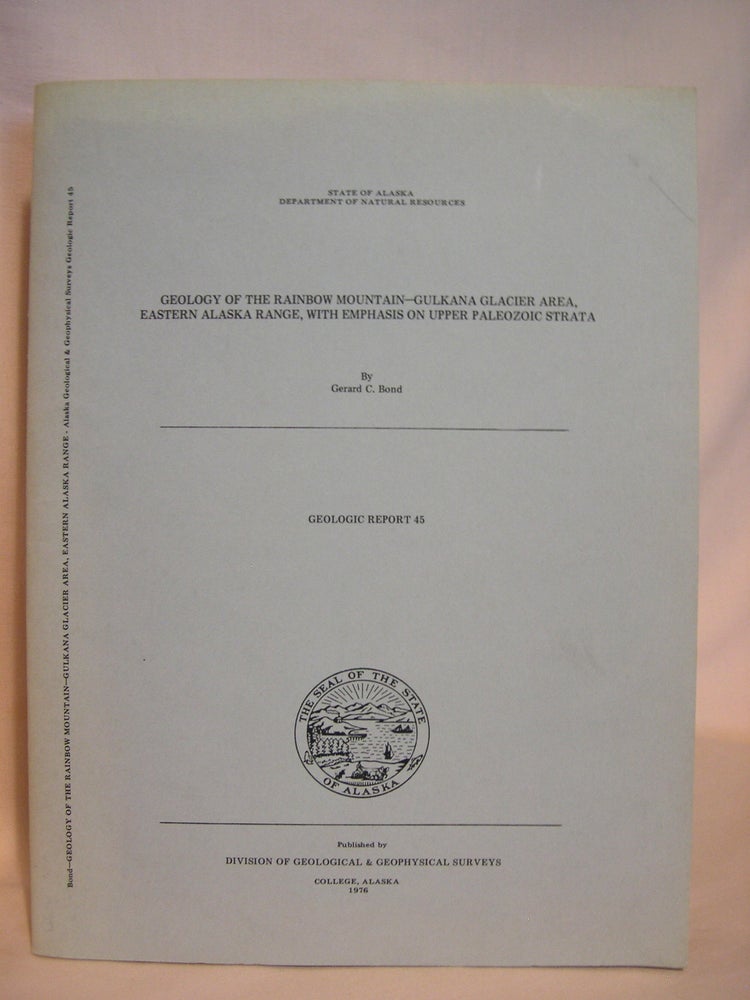 Item #42046 GEOLOGY OF THE RAINBOW MOUNTAIN-GULKANA GLACIER AREA, EASTERN ALASKA RANGE, WITH EMPHASIS ON UPPER PALEOZOIC STRATA: GEOLOGIC REPORT 45, 1976. Gerard C. Bond.