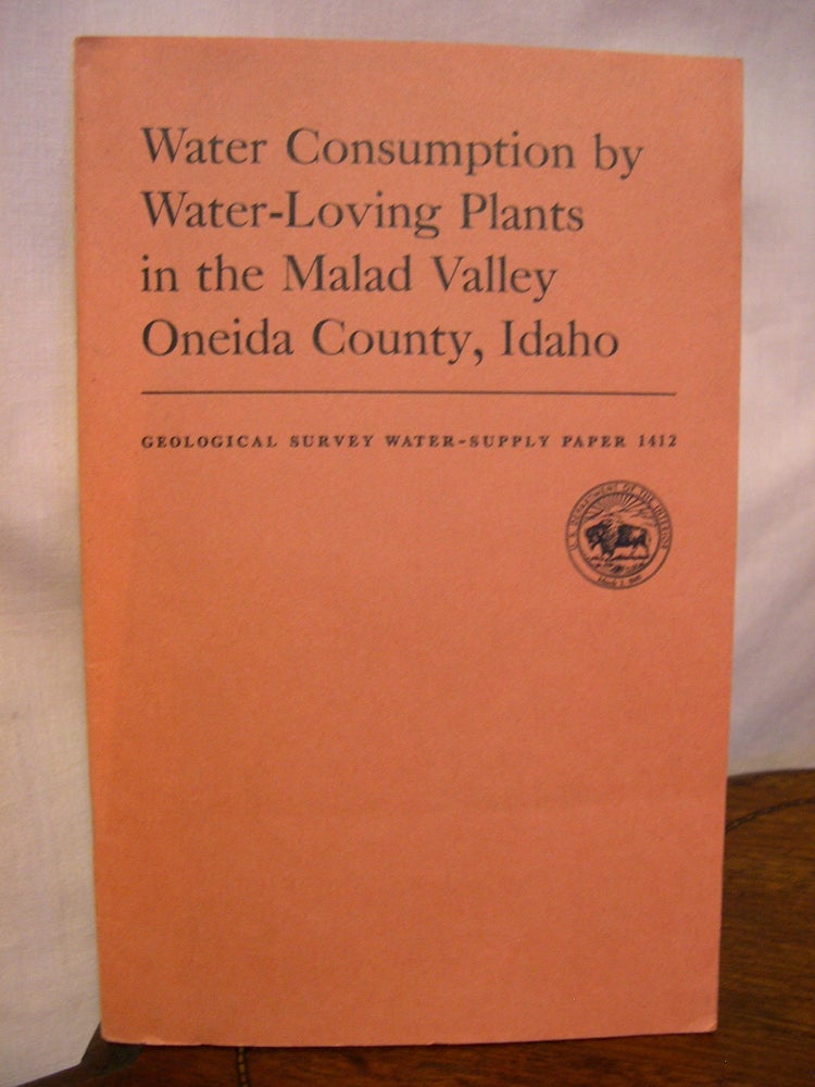 Item #42230 WATER CONSUMPTION BY WATER-LOVING PLANTS IN THE MALAD VALLEY, ONEIDA COUNTY, IDAHO; GEOLOGICAL SURVEY WATER-SUPPLY PAPER 1412. R. W. Mower, R L. Nace.
