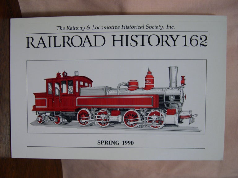 Item #42436 THE RAILWAY AND LOCOMOTIVE HISTORICAL SOCIETY, RAILROAD HISTORY 162, SPRING 1990. H. Roger Grant.