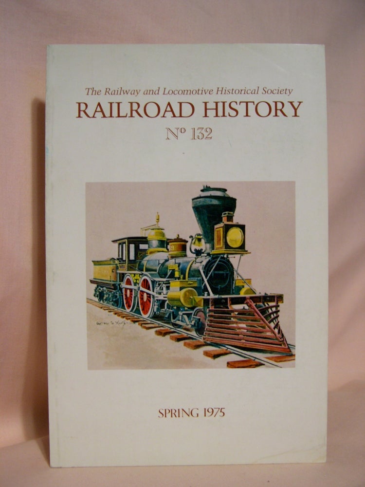 Item #42472 THE RAILWAY AND LOCOMOTIVE HISTORICAL SOCIETY, RAILROAD HISTORY 132, SPRING, 1975. John H. White Jr.