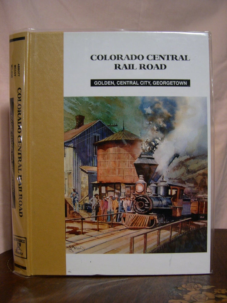 Item #42569 COLORADO CENTRAIL RAIL ROAD: GOLDEN, CENTRAL CITY, GEORGETOWN. Dan Abbott, Dell A. McCoy, Robert W. McLeod.