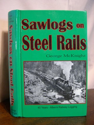 Item #42800 SAWLOGS ON STEEL RAILS; A STORY OF THE 45 YEARS OF RAILWAY OPERATIONS IN THE LOGGING...