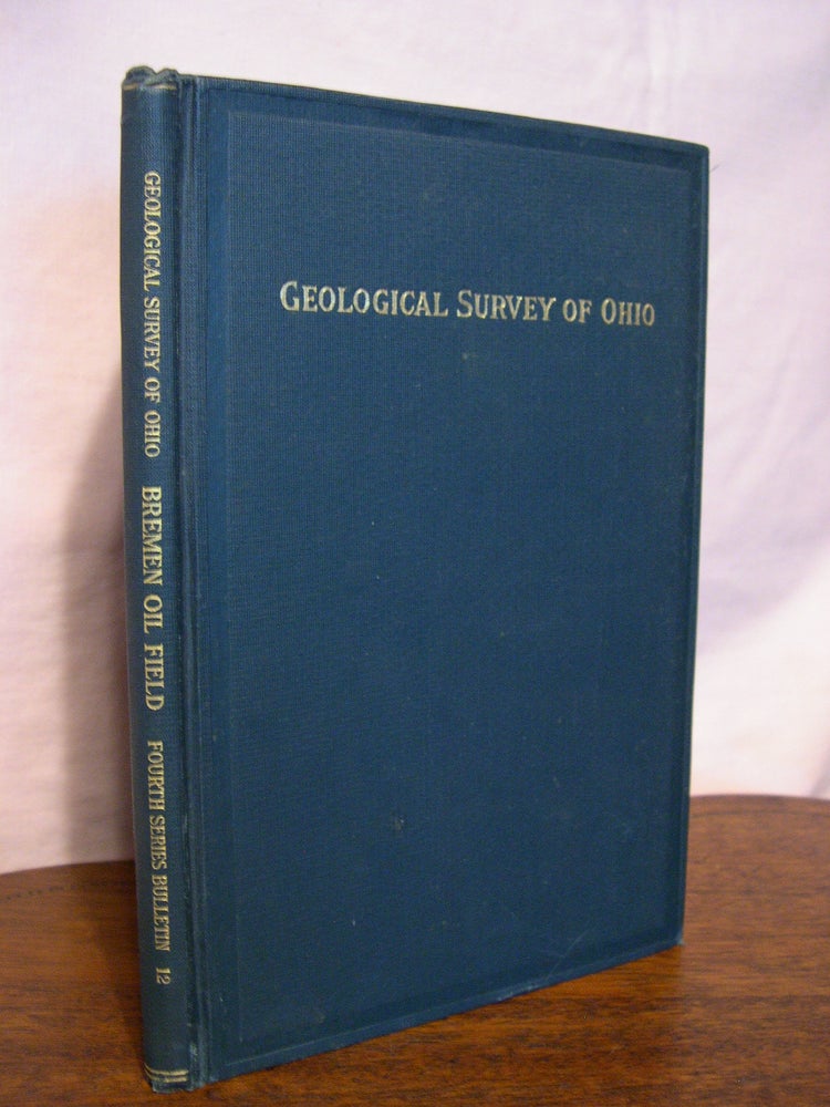 Item #42895 THE BREMEN OIL FIELD; GEOLOGICAL SURVEY OF OHIO, FOURTH SERIES, BULLETIN 12. J. A. Bownocker.