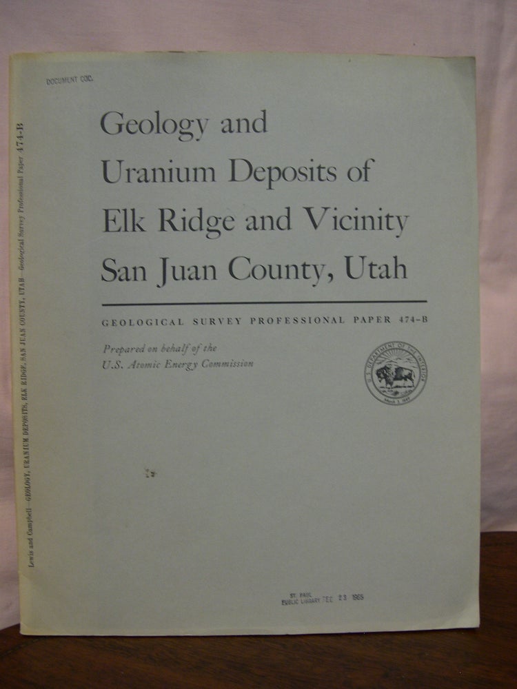 Item #42949 GEOLOGY AND URANIUM DEPOSITS OF ELK RIDGE AND VICINITY, SAN JUAN COUNTY, UTAH; SHORTER CONTRIBUTIONS TO GENERAL GEOLOGY; GEOLOGICAL SURVEY PROFESSIONAL PAPER 474-B. Richard Q. Lewis, Russell H. Campbell.