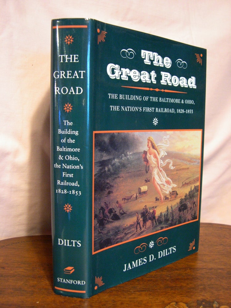 Item #43162 THE GREAT ROAD: THE BUILDING OF THE BALTIMORE & OHIO, THE NATION'S FIRST RAILROAD, 1828-1855. James D. Dilts.
