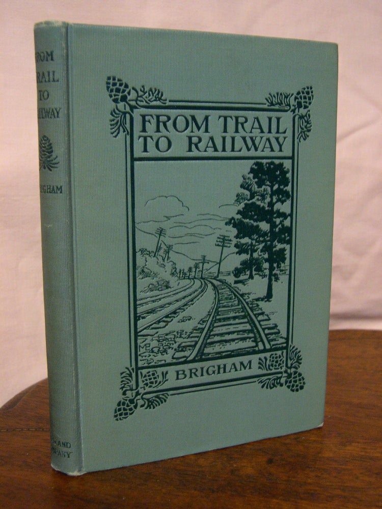 Item #43457 FROM TRAIL TO RAILWAY THROUGH THE APPALACHIANS. Albert Perry Brigham.