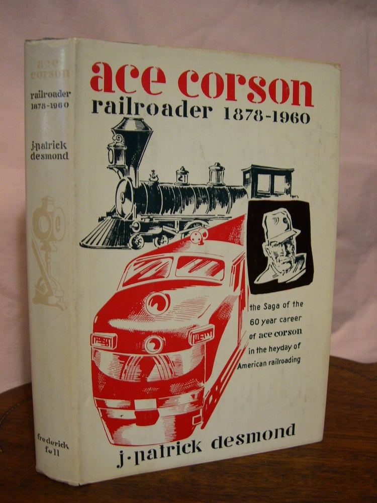 Item #43459 ACE CORSON, RAILROADER 1879-1960. J. Patrick Desmond.