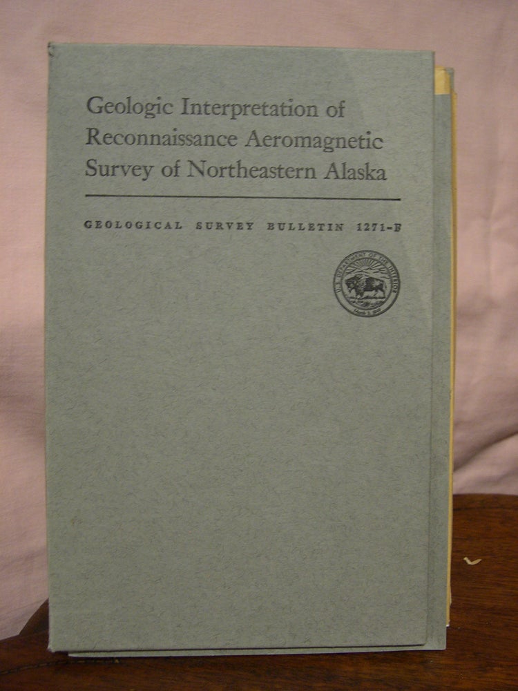 Item #43637 GEOLOGIC INTERPRETATION OF RECONNAISSANCE AEROMAGNETIC SURVEY OF NORTHEASTERN ALASKA; GEOLOGICAL SURVEY BULLETIN 1271-F. William P. Brosge, Earl E. Brabb, Elizabeth R. King.