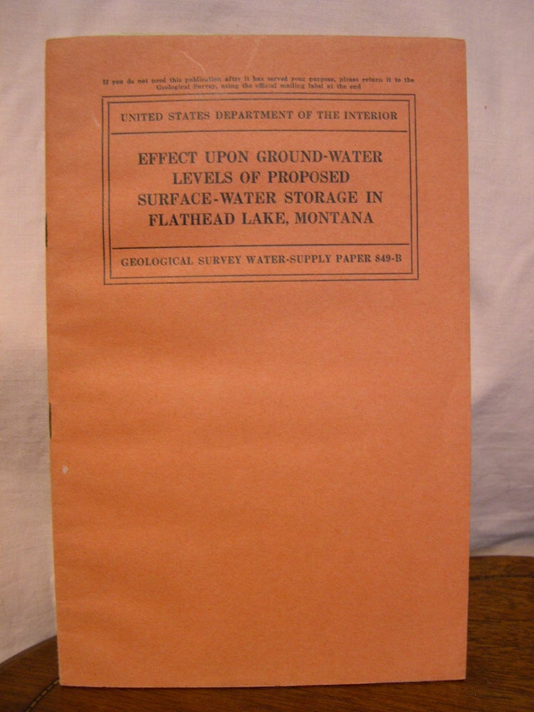 Item #43897 EFFECT UPON GROUND-WATER LEVELS OF PROPOSED SURFACE-WATER STORAGE IN FLATHEAD LAKE, MONTANA; WATER-SUPPLY PAPER 849-B. R. C. Cady.