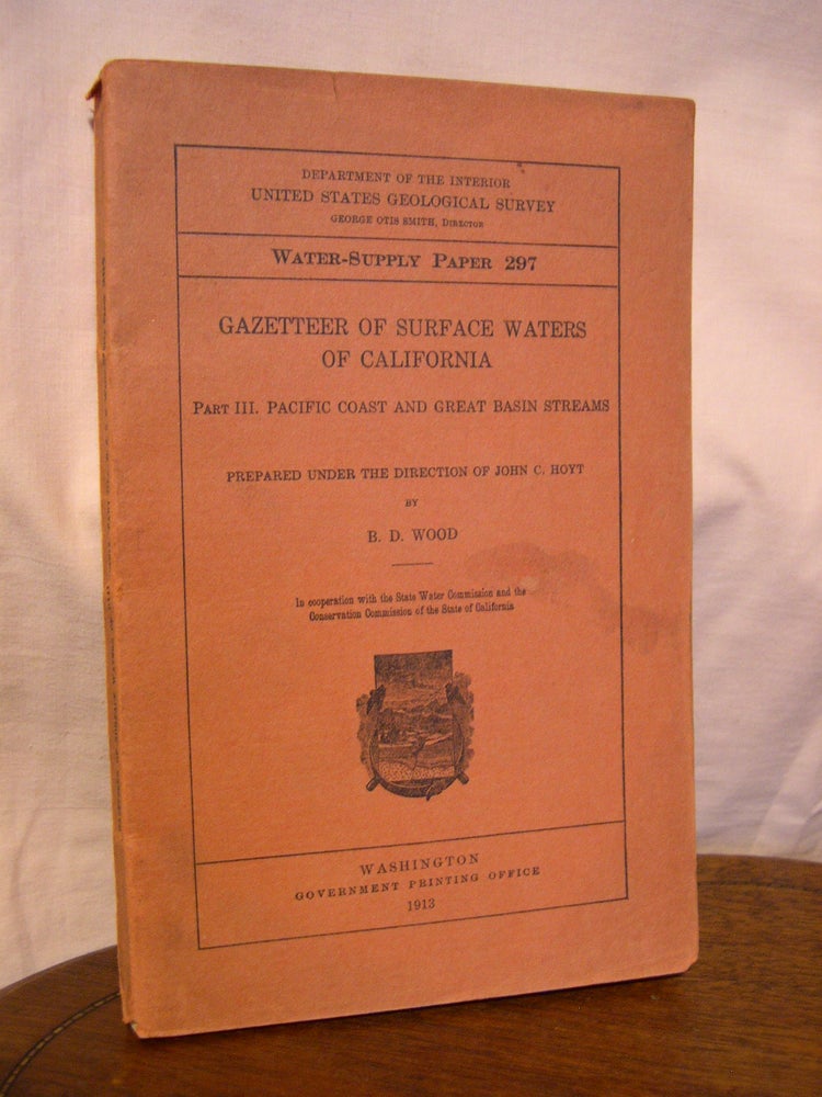 Item #43904 GAZETTEER OF SURFACE WATERS OF CALIFORNIA; PART III, PACIFIC COAST AND GREAT BASIN STREAMS; WATER-SUPPLY PAPER 297. B. D. Wood.