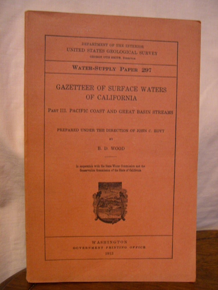 Item #43918 GAZETTEER OF SURFACE WATERS OF CALIFORNIA; PART III, PACIFIC COAST AND GREAT BASIN STREAMS; WATER-SUPPLY PAPER 297. B. D. Wood.