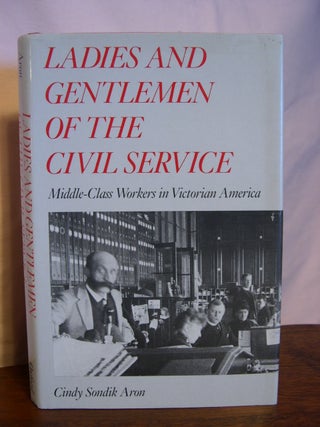 Item #43942 LADIES AND GENTLEMEN OF THE CIVIL SERVICE; MIDDLE-CLASS WORKERS IN VICTORIAN AMERICA....
