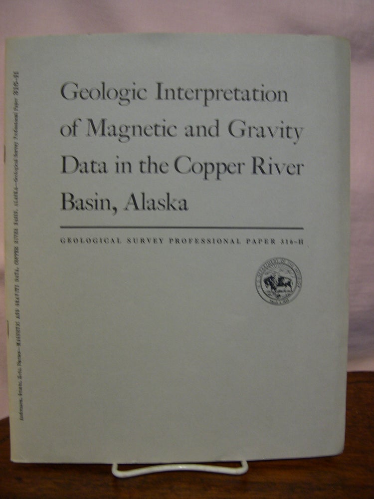 Item #44175 GEOLOGIC INTERPRETATION OF MAGNETIC AND GRAVITY DATA IN THE COPPER RIVER BASIN, ALASKA: PROFESSIONAL PAPER 316-H. Gordon E. Andreasen, Isidore Zietz, Arthur Grantz, David F. Barnes.
