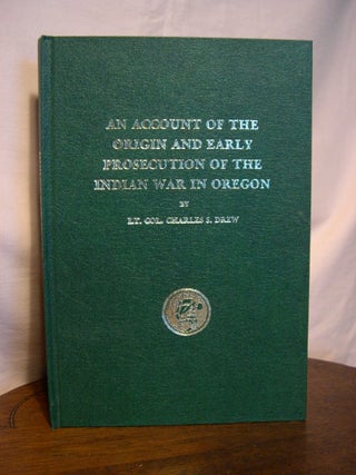 Item #44891 AN ACCOUNT OF THE ORIGIN AND EARLY PROSECUTION OF THE INDIAN WAR IN OREGON. Charles...
