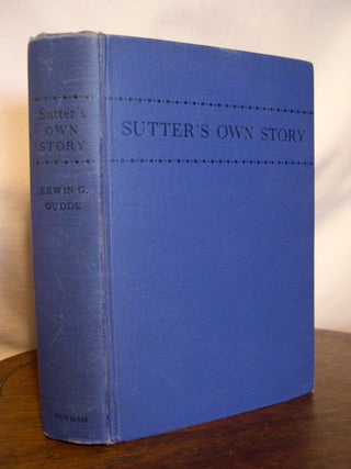 Item #44913 SUTTER'S OWN STORY; THE LIFE OF GENERAL JOHN AUGUSTUS SUTTER AND THE HISTORY OF NEW...